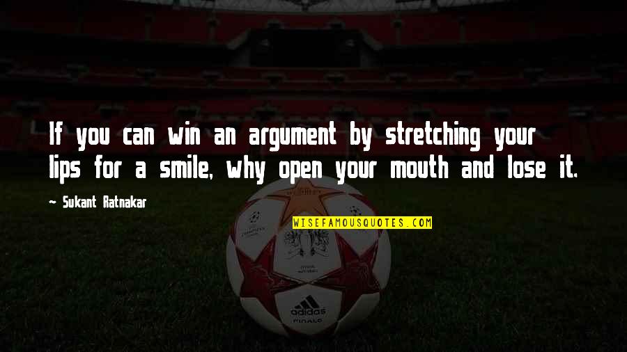 Smile Quotes By Sukant Ratnakar: If you can win an argument by stretching Smile Quotes By Sukant Ratnakar: If you can win an argument by stretching