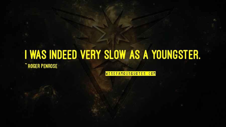 Smile Selfies Quotes By Roger Penrose: I was indeed very slow as a youngster.