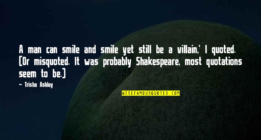 Smile Shakespeare Quotes By Trisha Ashley: A man can smile and smile yet still Smile Shakespeare Quotes By Trisha Ashley: A man can smile and smile yet still