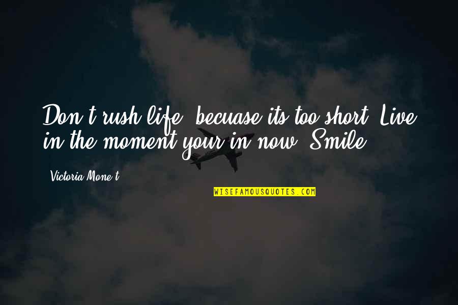 Smile Short Quotes By Victoria Mone't: Don't rush life, becuase its too short! Live