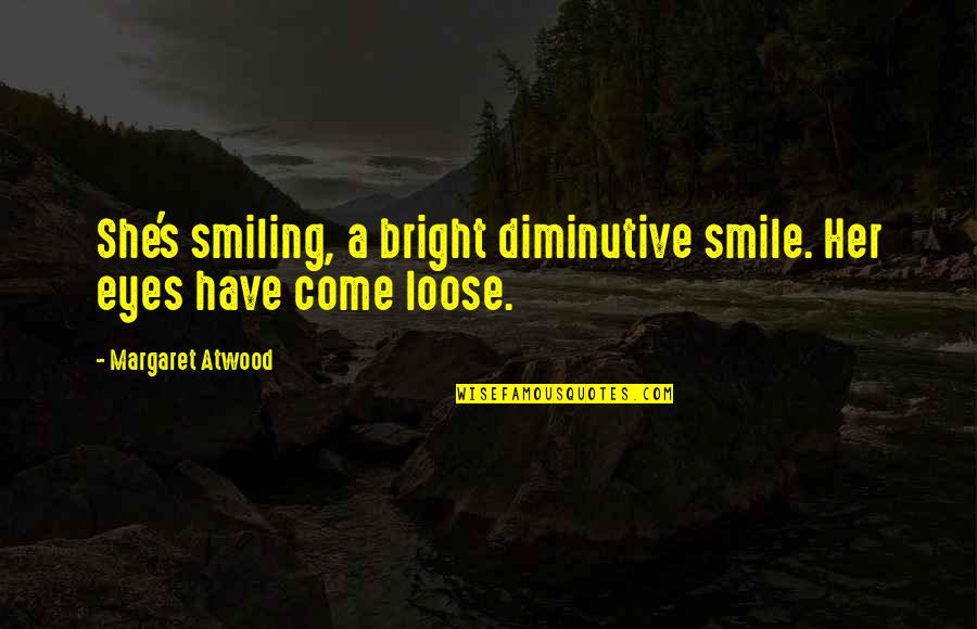 Smile So Bright Quotes By Margaret Atwood: She's smiling, a bright diminutive smile. Her eyes Smile So Bright Quotes By Margaret Atwood: She's smiling, a bright diminutive smile. Her eyes