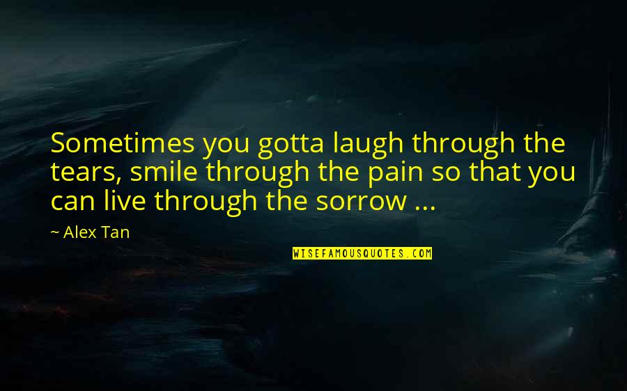 Smile Sometimes Quotes By Alex Tan: Sometimes you gotta laugh through the tears, smile