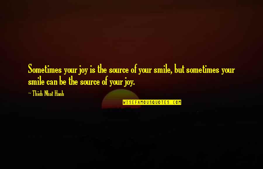 Smile Sometimes Quotes By Thich Nhat Hanh: Sometimes your joy is the source of your