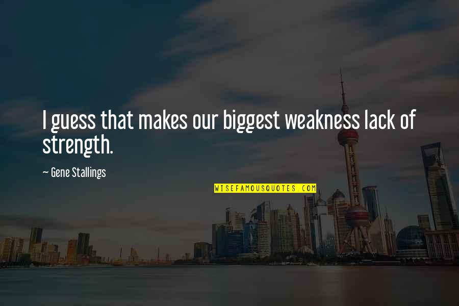 Smile Though Your Heart Is Aching Quotes By Gene Stallings: I guess that makes our biggest weakness lack