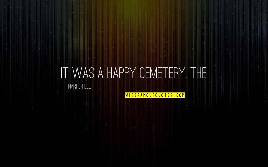 Smile Through Hard Times Quotes By Harper Lee: It was a happy cemetery. The