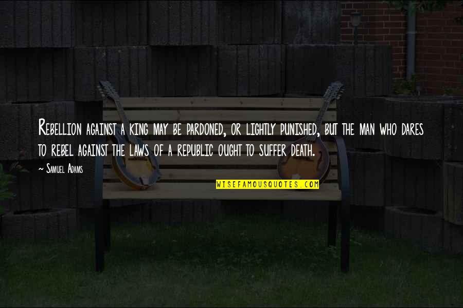 Smile Through Hard Times Quotes By Samuel Adams: Rebellion against a king may be pardoned, or