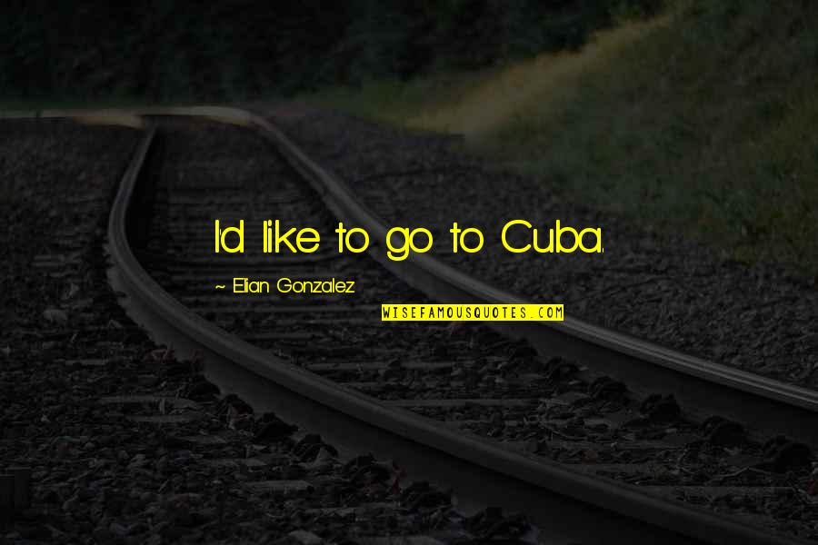Smile Through Heartbreak Quotes By Elian Gonzalez: I'd like to go to Cuba.