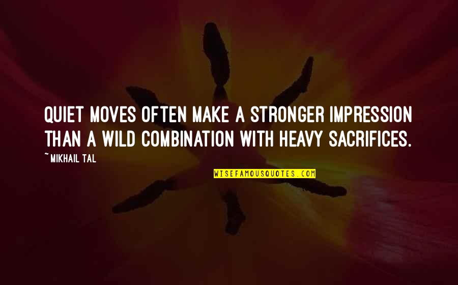 Smile Through Stress Quotes By Mikhail Tal: Quiet moves often make a stronger impression than Smile Through Stress Quotes By Mikhail Tal: Quiet moves often make a stronger impression than