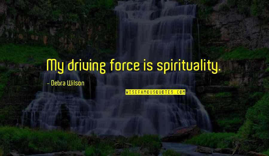 Smile Through The Pain Quotes By Debra Wilson: My driving force is spirituality. Smile Through The Pain Quotes By Debra Wilson: My driving force is spirituality.