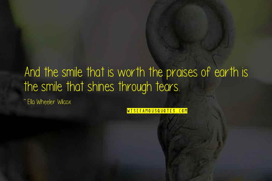 Smile Through The Tears Quotes By Ella Wheeler Wilcox: And the smile that is worth the praises