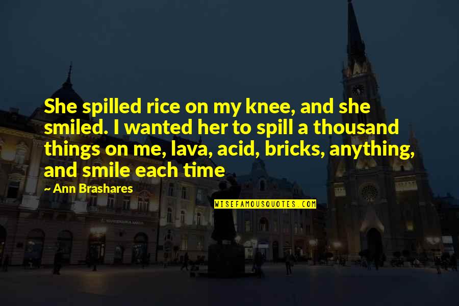 Smile Time Quotes By Ann Brashares: She spilled rice on my knee, and she