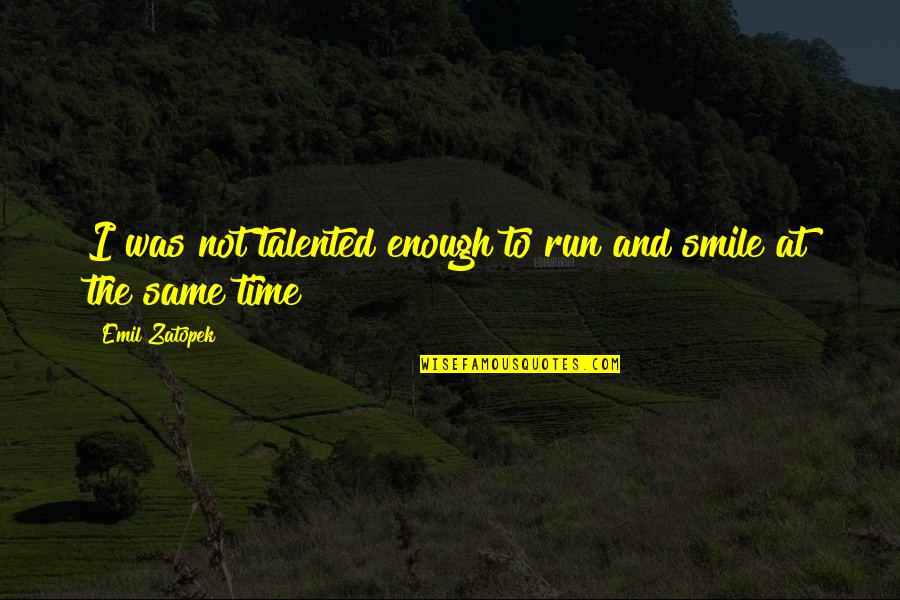 Smile Time Quotes By Emil Zatopek: I was not talented enough to run and