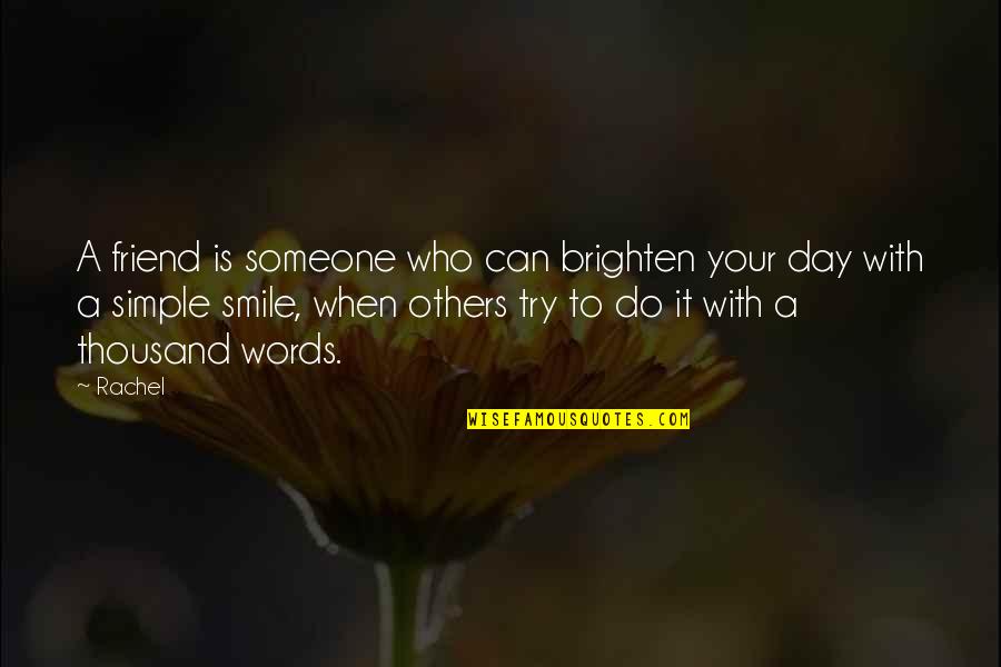 Smile To Brighten Your Day Quotes By Rachel: A friend is someone who can brighten your Smile To Brighten Your Day Quotes By Rachel: A friend is someone who can brighten your