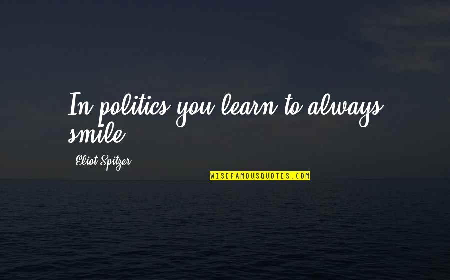 Smile To You Quotes By Eliot Spitzer: In politics you learn to always smile. Smile To You Quotes By Eliot Spitzer: In politics you learn to always smile.