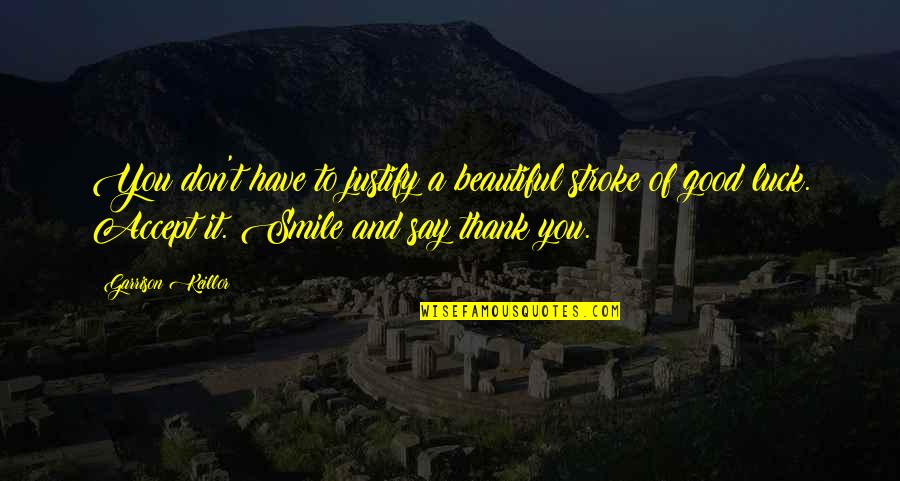Smile To You Quotes By Garrison Keillor: You don't have to justify a beautiful stroke Smile To You Quotes By Garrison Keillor: You don't have to justify a beautiful stroke