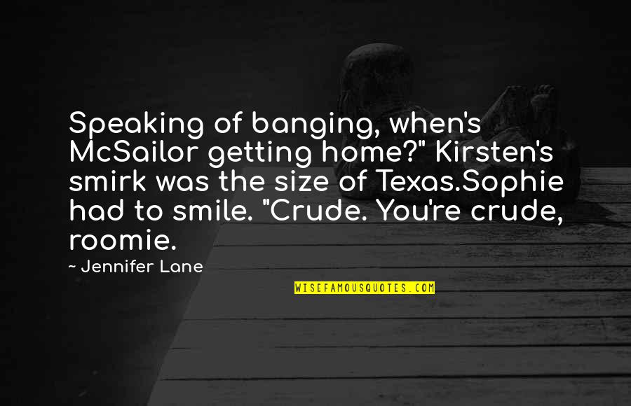 Smile To You Quotes By Jennifer Lane: Speaking of banging, when's McSailor getting home?" Kirsten's Smile To You Quotes By Jennifer Lane: Speaking of banging, when's McSailor getting home?" Kirsten's