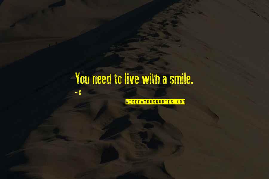 Smile To You Quotes By K: You need to live with a smile.