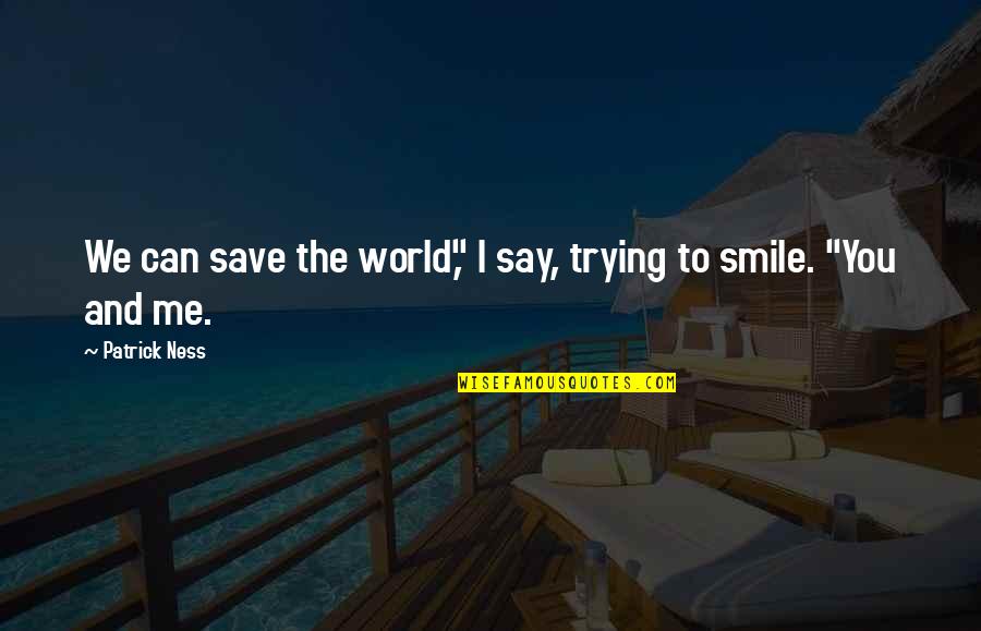 Smile To You Quotes By Patrick Ness: We can save the world," I say, trying
