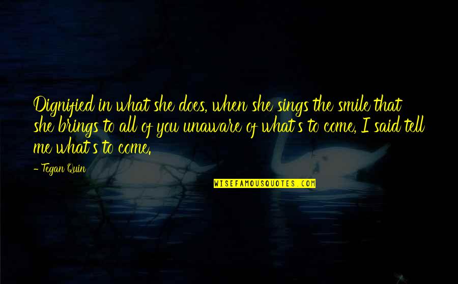 Smile To You Quotes By Tegan Quin: Dignified in what she does, when she sings Smile To You Quotes By Tegan Quin: Dignified in what she does, when she sings