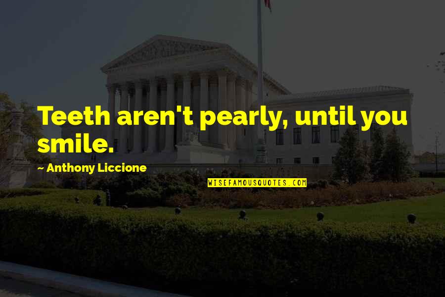 Smile Until Quotes By Anthony Liccione: Teeth aren't pearly, until you smile.