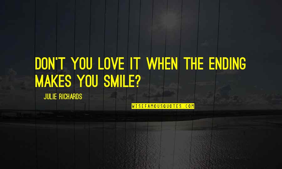 Smile When Your In Love Quotes By Julie Richards: Don't you love it when the ending makes Smile When Your In Love Quotes By Julie Richards: Don't you love it when the ending makes