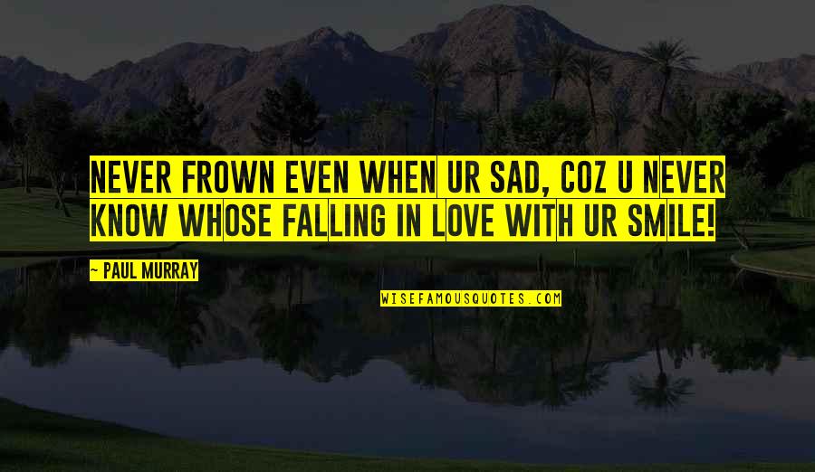 Smile When Your In Love Quotes By Paul Murray: Never frown even when ur sad, coz u