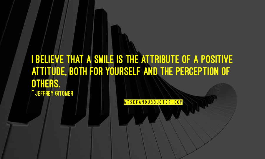 Smile With Attitude Quotes By Jeffrey Gitomer: I believe that a smile is the attribute Smile With Attitude Quotes By Jeffrey Gitomer: I believe that a smile is the attribute