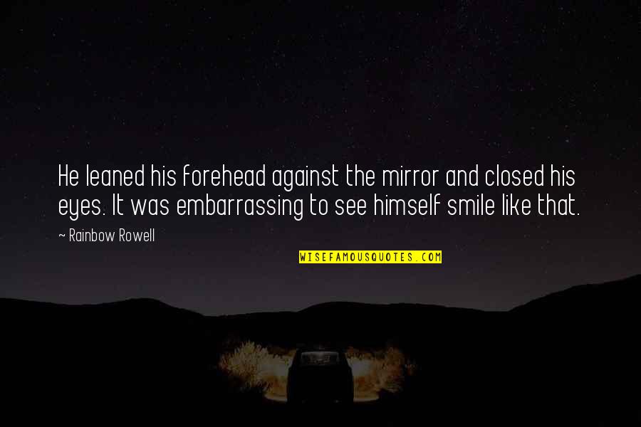 Smile With Closed Eyes Quotes By Rainbow Rowell: He leaned his forehead against the mirror and