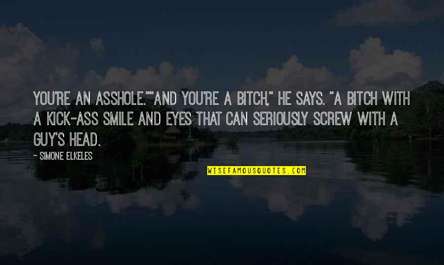 Smile With Eyes Quotes By Simone Elkeles: You're an asshole.""And you're a bitch," he says. Smile With Eyes Quotes By Simone Elkeles: You're an asshole.""And you're a bitch," he says.