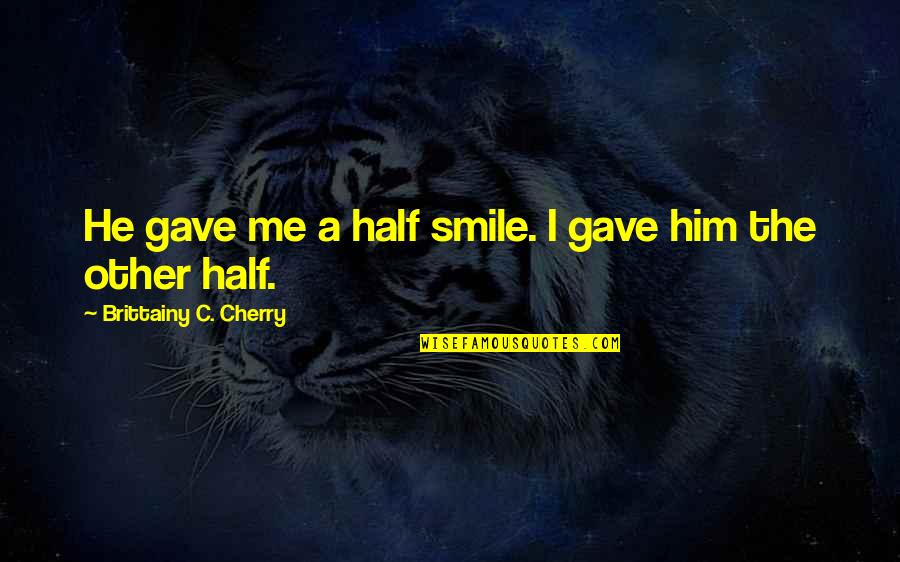 Smile With Him Quotes By Brittainy C. Cherry: He gave me a half smile. I gave