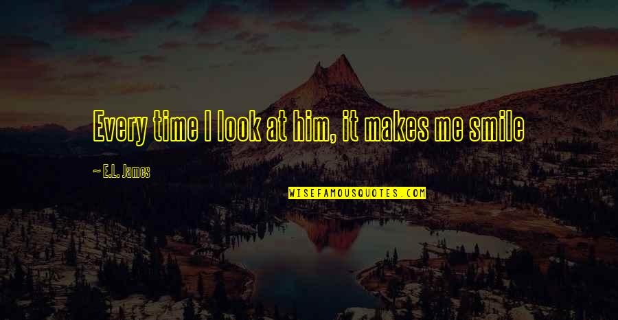 Smile With Him Quotes By E.L. James: Every time I look at him, it makes