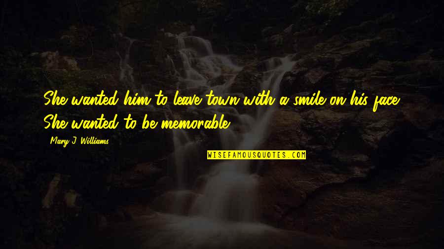 Smile With Him Quotes By Mary J. Williams: She wanted him to leave town with a