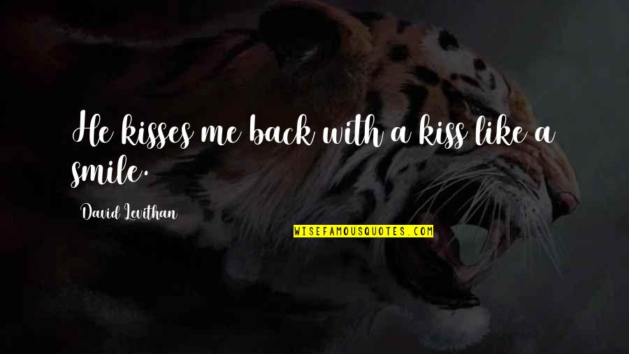 Smile With Love Quotes By David Levithan: He kisses me back with a kiss like Smile With Love Quotes By David Levithan: He kisses me back with a kiss like