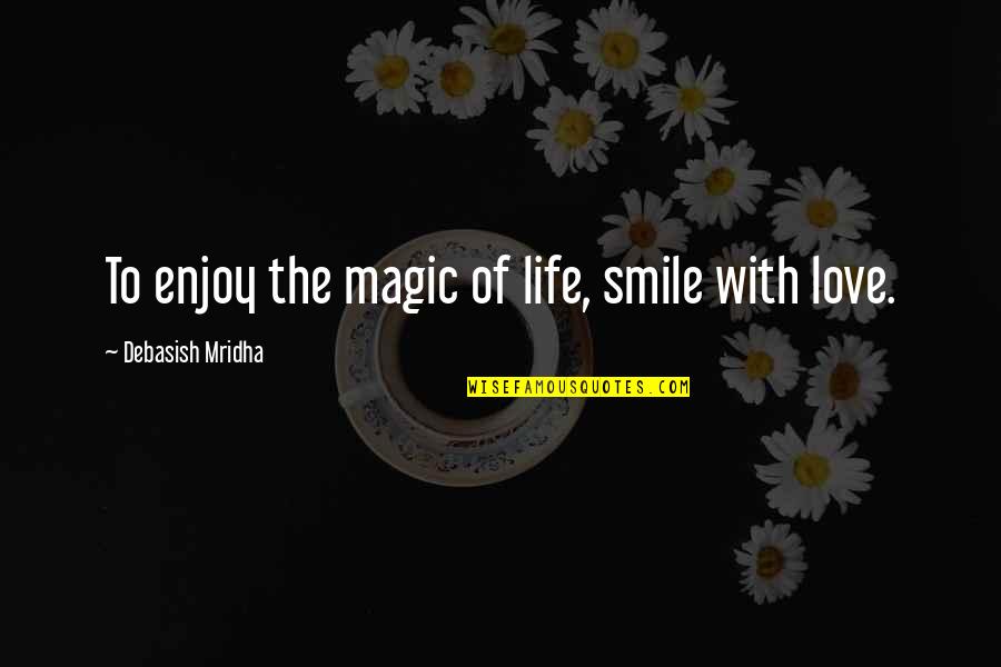 Smile With Love Quotes By Debasish Mridha: To enjoy the magic of life, smile with Smile With Love Quotes By Debasish Mridha: To enjoy the magic of life, smile with