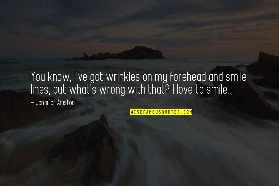 Smile With Love Quotes By Jennifer Aniston: You know, I've got wrinkles on my forehead Smile With Love Quotes By Jennifer Aniston: You know, I've got wrinkles on my forehead