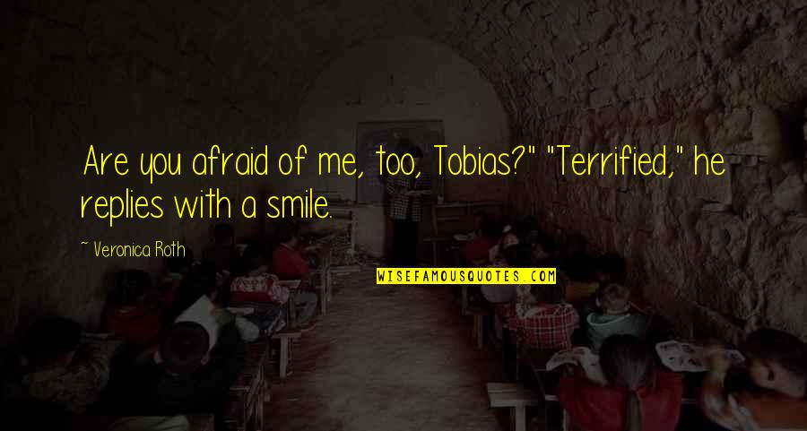 Smile With Me Quotes By Veronica Roth: Are you afraid of me, too, Tobias?" "Terrified,"