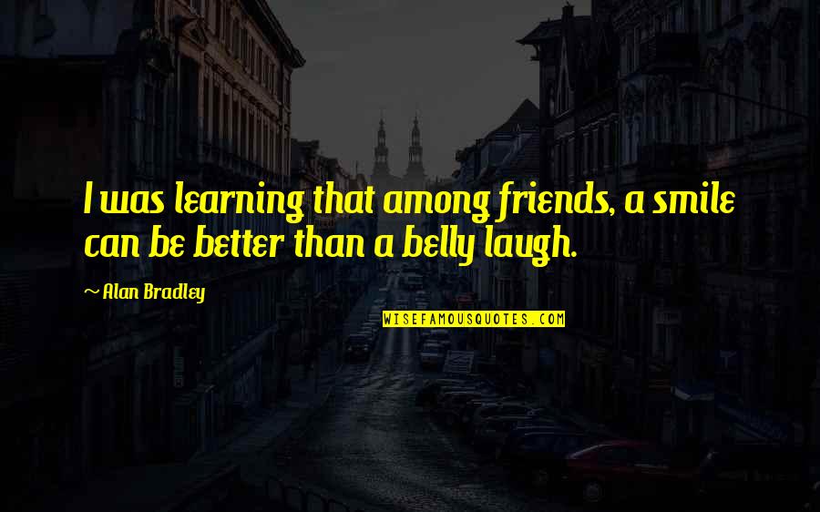 Smile With Your Friends Quotes By Alan Bradley: I was learning that among friends, a smile
