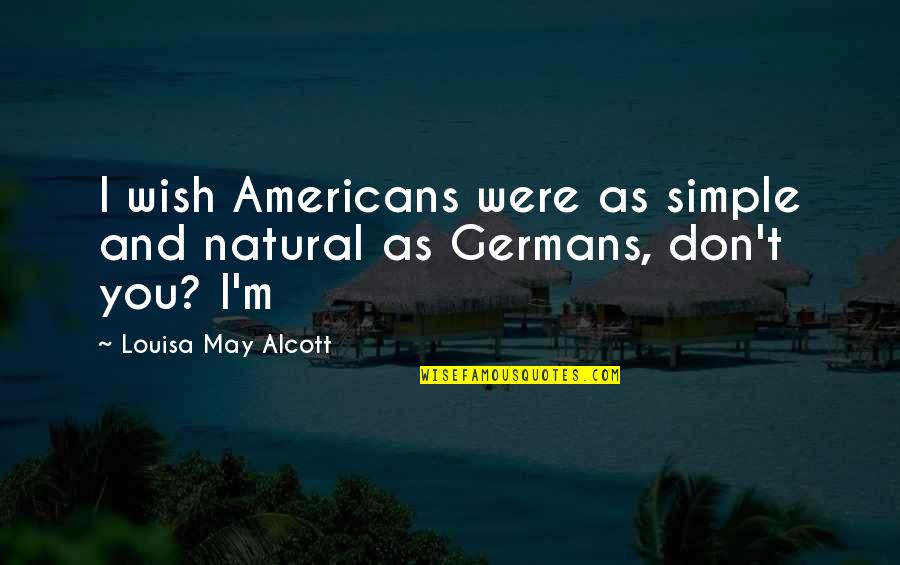 Smile You Are Blessed Quotes By Louisa May Alcott: I wish Americans were as simple and natural