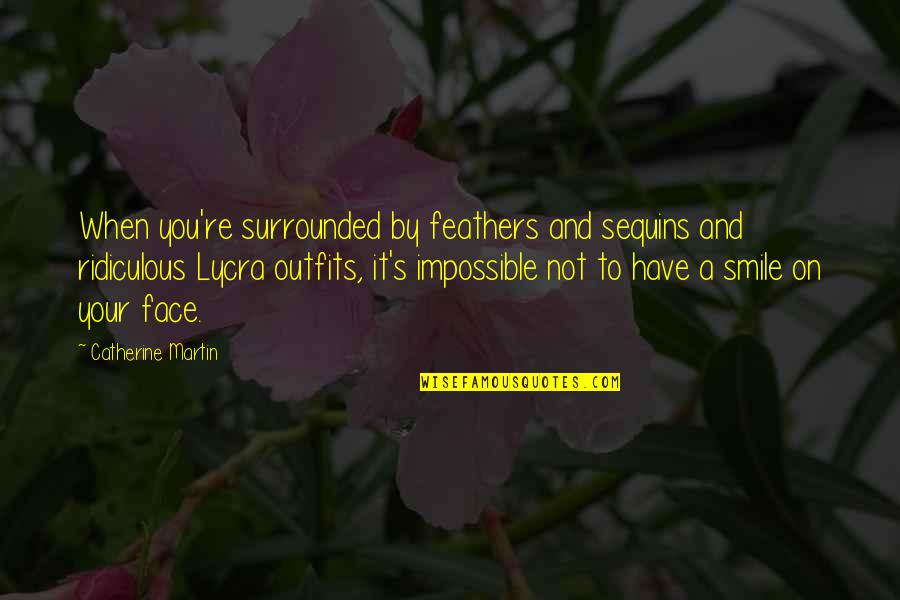 Smile Your Face Quotes By Catherine Martin: When you're surrounded by feathers and sequins and