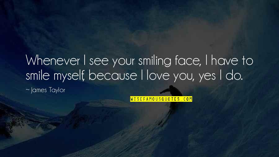 Smile Your Face Quotes By James Taylor: Whenever I see your smiling face, I have