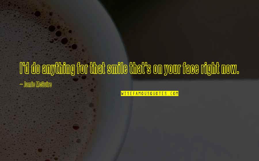 Smile Your Face Quotes By Jamie McGuire: I'd do anything for that smile that's on Smile Your Face Quotes By Jamie McGuire: I'd do anything for that smile that's on