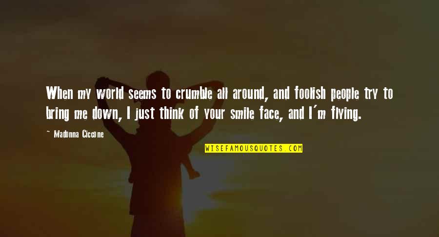 Smile Your Face Quotes By Madonna Ciccone: When my world seems to crumble all around,