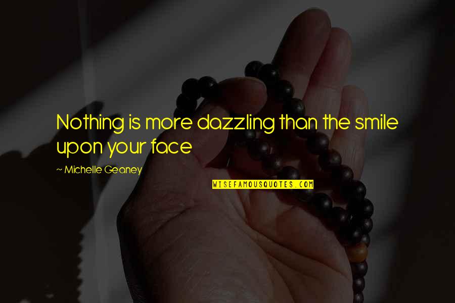 Smile Your Face Quotes By Michelle Geaney: Nothing is more dazzling than the smile upon