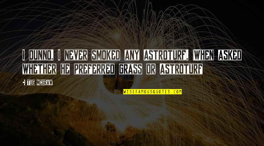 Smile Your Problems Quotes By Tug McGraw: I dunno. I never smoked any Astroturf. (When