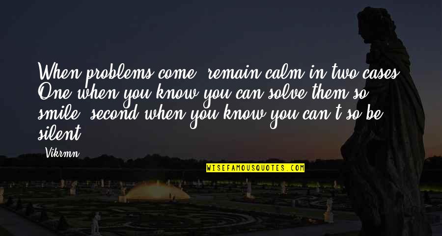 Smile Your Problems Quotes By Vikrmn: When problems come, remain calm in two cases.