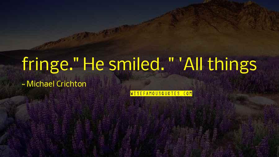 Smiled Quotes By Michael Crichton: fringe." He smiled. " 'All things Smiled Quotes By Michael Crichton: fringe." He smiled. " 'All things