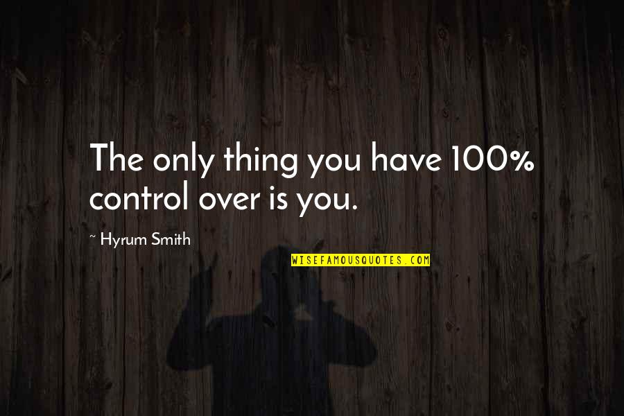 Smilerfurcifer Quotes By Hyrum Smith: The only thing you have 100% control over Smilerfurcifer Quotes By Hyrum Smith: The only thing you have 100% control over