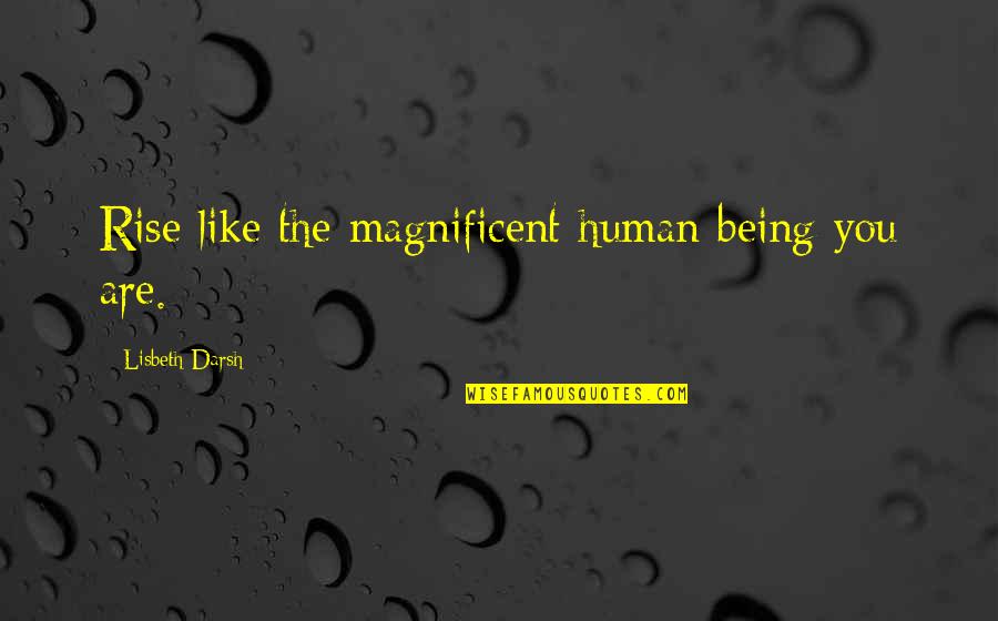Smilerfurcifer Quotes By Lisbeth Darsh: Rise like the magnificent human being you are. Smilerfurcifer Quotes By Lisbeth Darsh: Rise like the magnificent human being you are.