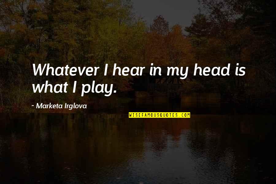 Smilerfurcifer Quotes By Marketa Irglova: Whatever I hear in my head is what Smilerfurcifer Quotes By Marketa Irglova: Whatever I hear in my head is what