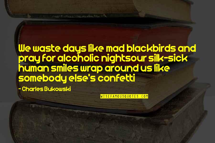 Smiles All Around Quotes By Charles Bukowski: We waste days like mad blackbirds and pray